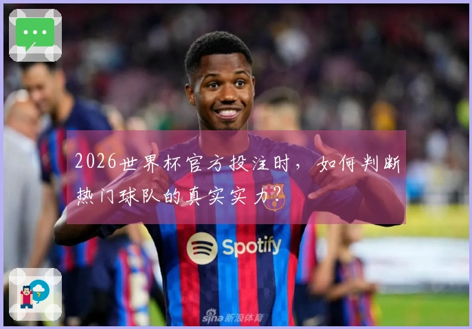 2026世界杯官方投注时，如何判断热门球队的真实实力？